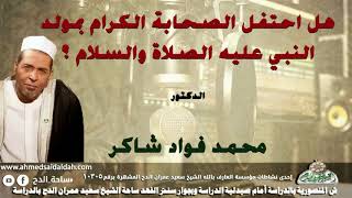 الدكتور- محمد فؤاد شاكر (هل احتفل الصحابة الكرام بمولد النبي عليه الصلاة والسلام ؟ )