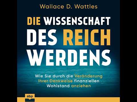 W. D. Wattles - Die Wissenschaft des Reichwerdens - Wie Sie durch die Veränderung Ihrer Denkweise...