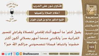 في الصلاة عند الجهر بالقراءة يكون أكثر خشوعاً من القراءة سراً حيث يسهو كثيراً فماذا تنصحونه؟ الفوزان