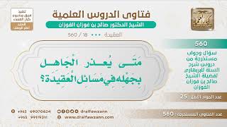 [18 -560] متى يُعذر الجاهل بجهله في مسائل العقيدة؟ - الشيخ صالح الفوزان image