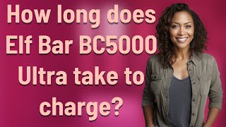 How long does Elf Bar BC5000 Ultra take to charge