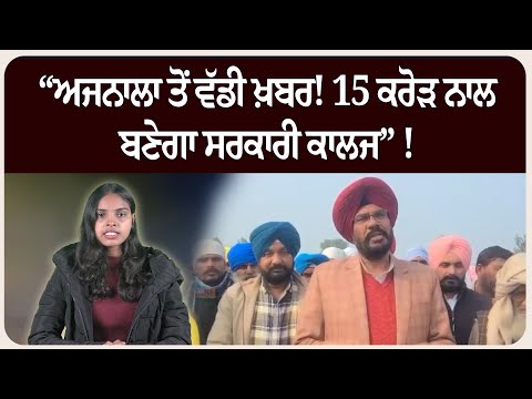 “ਅਜਨਾਲਾ ਤੋਂ ਵੱਡੀ ਖ਼ਬਰ! 15 ਕਰੋੜ ਨਾਲ ਬਣੇਗਾ ਸਰਕਾਰੀ ਕਾਲਜ” !