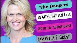 The Dangers in going Gluten Free Samantha F. Grant CN