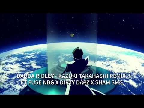 DADDA RIDLEY - KAZUKI TAKAHASHI REMIX (AMV) FT FUSE NBG X DIRTY DAPZ X SHAM SMG (OUT NOW)