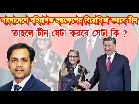 বাংলাদেশে বহিরাগত হস্তক্ষেপের বিরোধিতা করবে চীন || তাহলে চীন যেটা করবে সেটা কি?