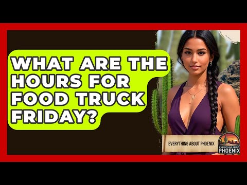 What Are The Hours For Food Truck Friday? - Everything About Phoenix