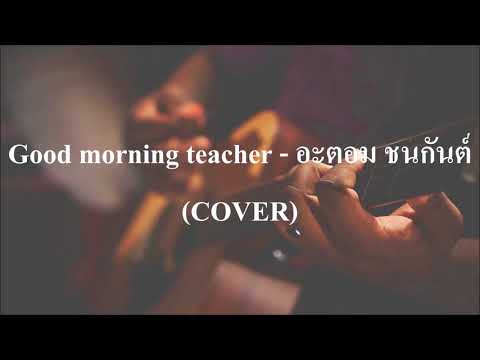 Good Morning Teacher - อะตอม ชนกันต์ (COVER by เนกึนซอก)