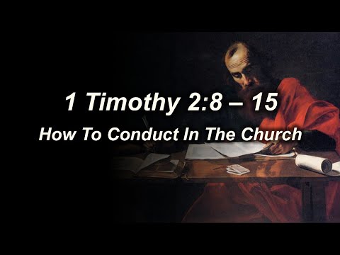 1 Timothy 2:8 - 15 (How To Conduct In The Church)