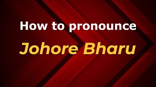 How to pronounce Johore Bharu