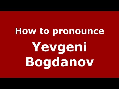 How to pronounce Yevgeni Bogdanov (Russian/Russia)  - PronounceNames.com