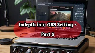 Indepth into OBS setting for live streaming  - Part 5