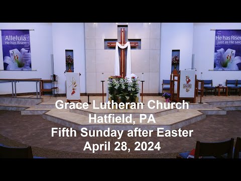 Grace Lutheran Church, Hatfield PA Pastor Raabe Fifth Sunday of Easter, April 28, 2024