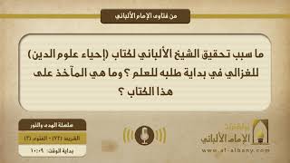 ما سبب تحقيق الشيخ الألباني لكتاب (إحياء علوم الدين) للغزالي في بداية طلبه للعلم ؟ وما هي المآخذ على هذا الكتاب ؟