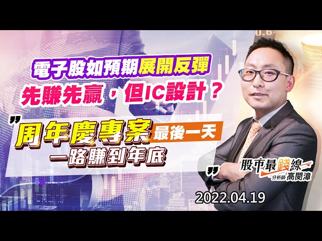20220419《股市最錢線》#高閔漳 “電子股如預期展開反彈，先賺先贏，但IC設計？？““周年慶專案最後一天，一路賺到年底”