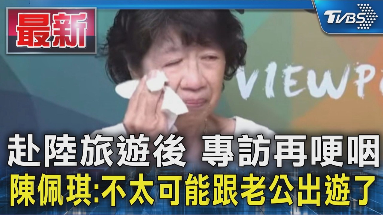 赴陸旅遊後 專訪再哽咽 陳佩琪:不太可能跟老公出遊了|TVBS新聞 @TVBSNEWS01