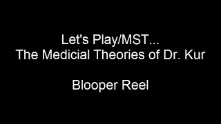 Let's Play/MST... The Medical Theories of Dr Kur -- Bloopers