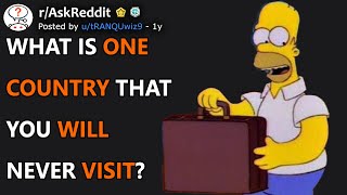 What is one country that you will never visit? (r/AskReddit)