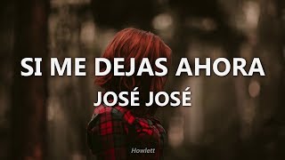 José José - Si Me Dejas Ahora - Letra