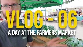 VLOG - 06 - A Day at the Farmers Market
