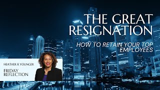 The Great Resignation - How to Retain your Top Employees | Heather R. Younger