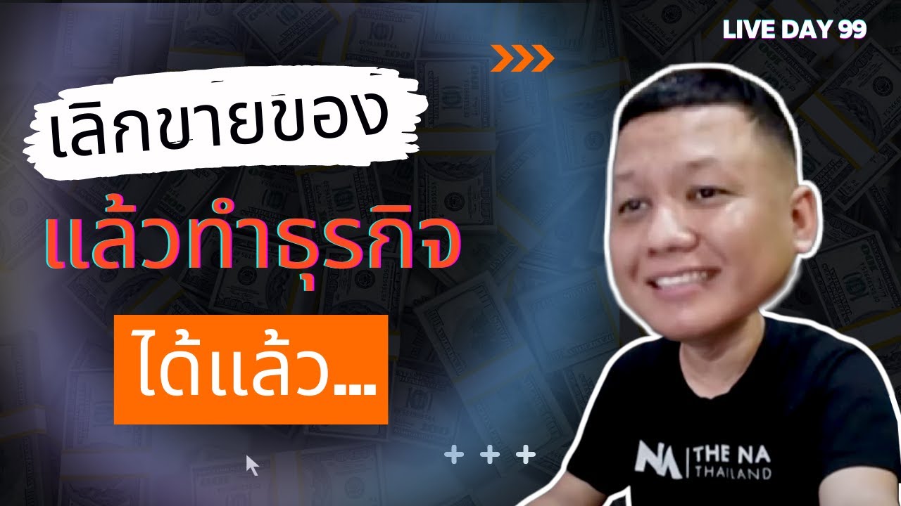 เลิกขายของแล้วทำธุรกิจได้แล้ว ( Live Day 99 )