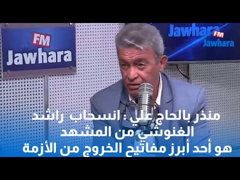 منذر بالحاج علي انسحاب راشد الغنوشي من المشهد هو أحد أبرز مفاتيح الخروج من الأزمة