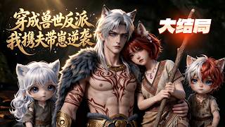 《穿成兽世反派，我携夫带崽逆袭》全集完整版（大结局）【MULTI SUB】 #漫剧#甜宠