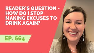 EP 664: Reader’s Question -  How do I stop making excuses to drink again?