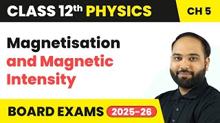 Magnetisation and Magnetic Intensity - Magnetism and Matter | Class 12 Physics Ch 5 | CBSE 2024-25