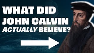What Did John Calvin ACTUALLY Believe? The Life and Legacy of John Calvin