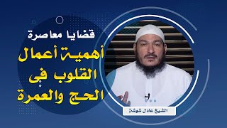 أعمال القلوب فى الحج والعمرة ج 1 قضايا معاصرة للشيخ عادل شوشة