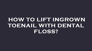 How to lift ingrown toenail with dental floss?