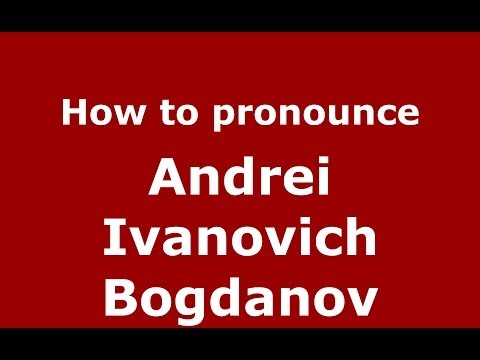How to pronounce Andrei Ivanovich Bogdanov (Russian/Russia) - PronounceNames.com