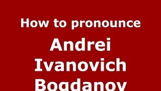 How to pronounce Andrei Ivanovich Bogdanov