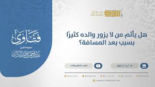 هل يأثم من لا يزور والده كثيرًا بسبب بعد المسافة؟  - الشيخ عبدالرحمن البراك (13609) image