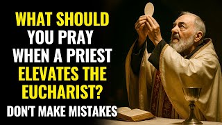 Are You Praying Wrong at Mass? Padre Pio Reveals What You Should Say When the Eucharist Is Elevated