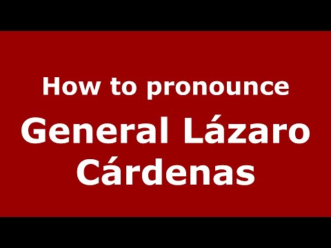 How do you say General Lázaro Cárdenas in Mexico (Mexican Spanish)? - PronounceNames.com