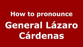 How to pronounce General L&aacute;zaro C&aacute;rdenas