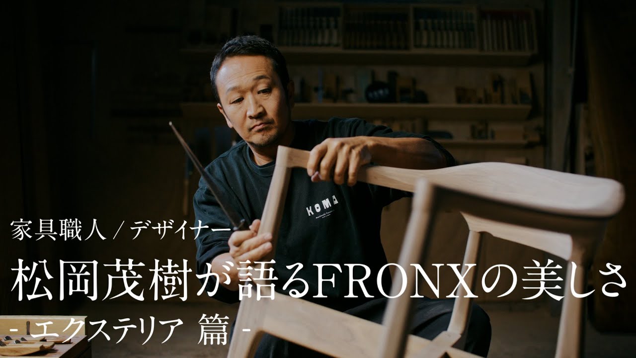 フロンクス WEB動画 「家具職人/デザイナー 松岡茂樹が語るFRONXの美しさ エクステリア」篇