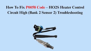 How To Fix P0058 Code – HO2S Heater Control Circuit High (Bank 2 Sensor 2) Troubleshooting