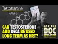 CAN TESTOSTERONE AND DECA BE USED LONG TERM AS HRT?-ASK THE DOC.