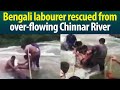 F R Operation Rescued Bengali Labourer Who Fell Into Raging Chinnar River