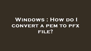 Windows : How do I convert a pem to pfx file?
