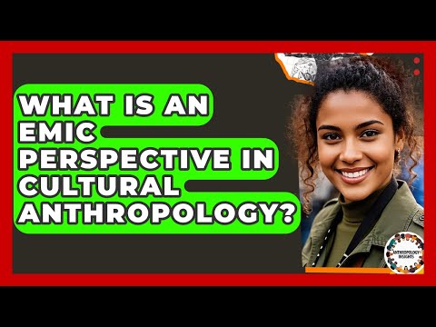 What Is An Emic Perspective In Cultural Anthropology? - Anthropology Insights