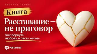 Расставание - не приговор: как пережить разрыв и вернуть любовь в свою жизнь | Аудиокнига