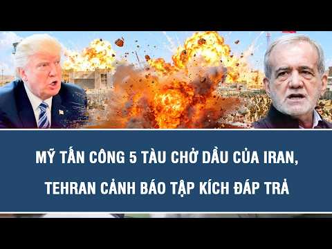 TOÀN CẢNH QUỐC TẾ 9/9: Mỹ tấn công 5 tàu chở dầu của Iran, Tehran cảnh báo tập kích đáp trả