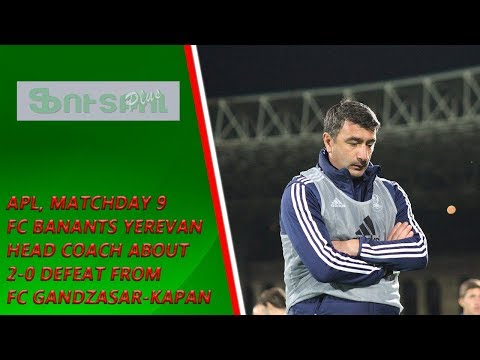 APL, Matchday 9 FC Banants Yerevan Head Coach about 0-2 defeat from FC Gandzasar-Kapan