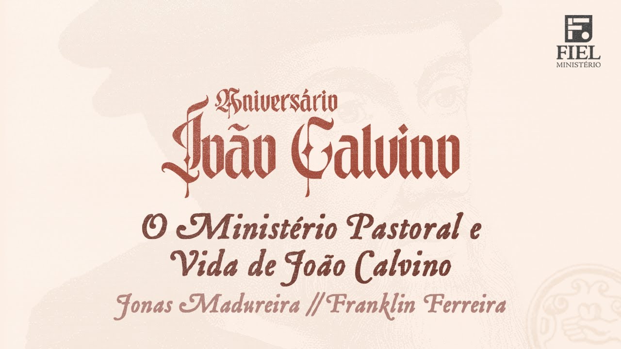 O Ministério Pastoral e Vida de João Calvino - Jonas Madureira e Franklin Ferreira (Aniversário JC)