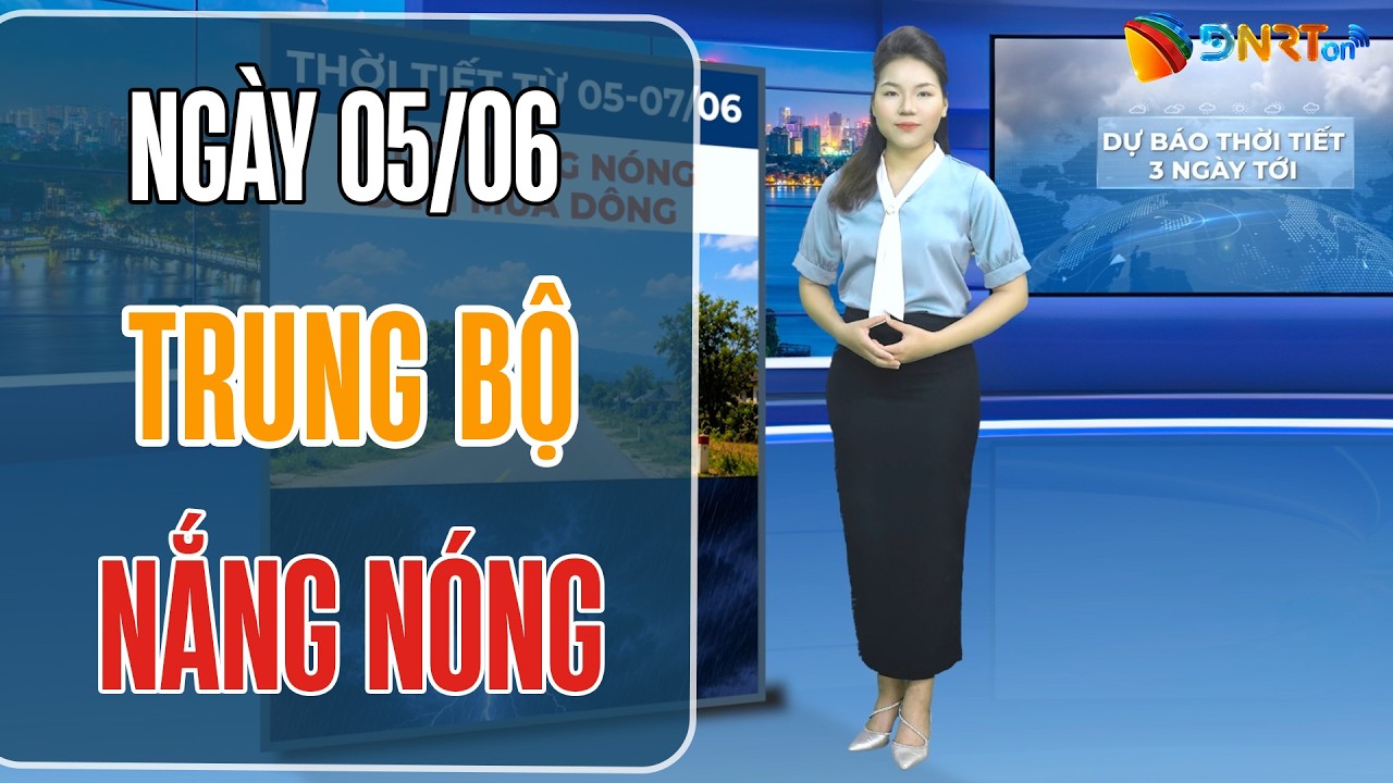 Dự báo thời tiết 05-07/06 | Trung Bộ nắng nóng đặc biệt gay gắt, Bắc Bộ ngày nắng đêm mưa dông