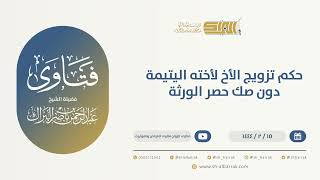 صورة حكم تزويج الأخ لأخته اليتيمة دون صك حصر الورثة  - الشيخ عبدالرحمن البراك (10041)